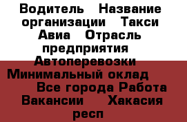 Водитель › Название организации ­ Такси Авиа › Отрасль предприятия ­ Автоперевозки › Минимальный оклад ­ 60 000 - Все города Работа » Вакансии   . Хакасия респ.